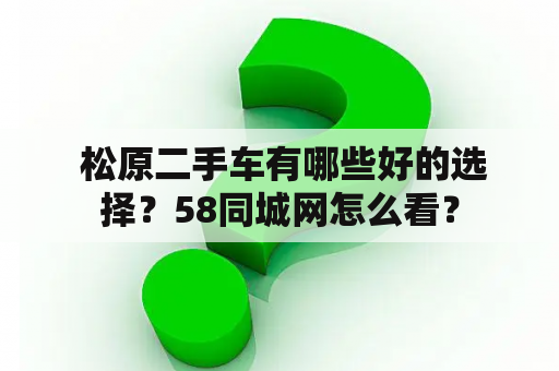  松原二手车有哪些好的选择？58同城网怎么看？