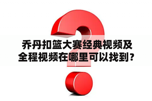  乔丹扣篮大赛经典视频及全程视频在哪里可以找到？