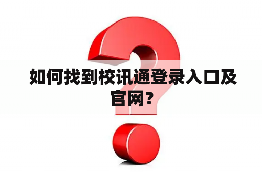  如何找到校讯通登录入口及官网？
