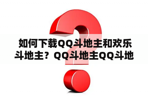  如何下载QQ斗地主和欢乐斗地主？QQ斗地主QQ斗地主是几乎每个人都玩过的一款游戏。它是腾讯公司推出的一款纸牌类游戏，可以说是目前最火爆的一款棋牌游戏。QQ斗地主是一款非常有趣的游戏，它可以帮助玩家放松心情，同时也可以让玩家感受到竞技的乐趣。如果您想下载QQ斗地主，您可以前往官方网站或应用商店进行下载。