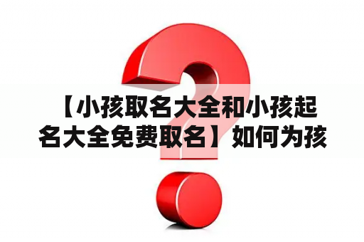  【小孩取名大全和小孩起名大全免费取名】如何为孩子取一个好听的名字？孩子是每个家庭的心肝宝贝，每个家长都希望孩子取个好听、有意义的名字，来为孩子的未来加上一份美好的祝福。但是，对于那些缺乏灵感的家长来说，孩子取名却成了一道难题。不要担心，小孩取名大全和小孩起名大全免费取名就是为此而生的。