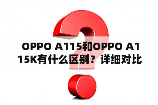  OPPO A115和OPPO A115K有什么区别？详细对比解析