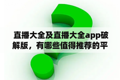  直播大全及直播大全app破解版，有哪些值得推荐的平台？