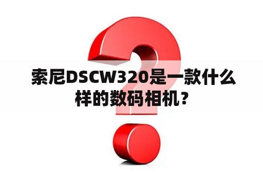  索尼DSCW320是一款什么样的数码相机？