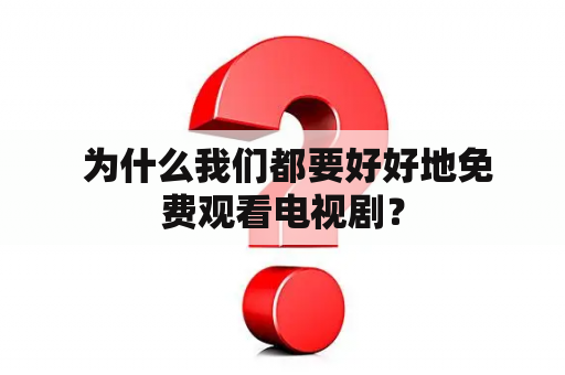  为什么我们都要好好地免费观看电视剧？