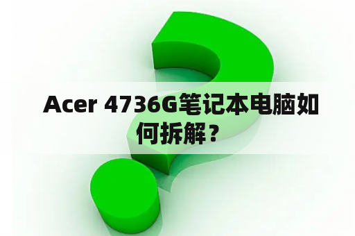  Acer 4736G笔记本电脑如何拆解？