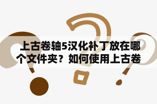  上古卷轴5汉化补丁放在哪个文件夹？如何使用上古卷轴5汉化补丁？