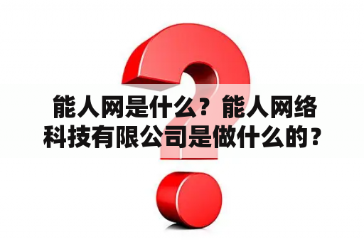  能人网是什么？能人网络科技有限公司是做什么的？