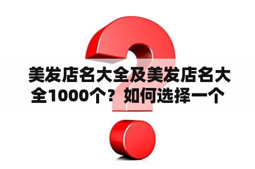  美发店名大全及美发店名大全1000个？如何选择一个好的美发店？美发店名大全