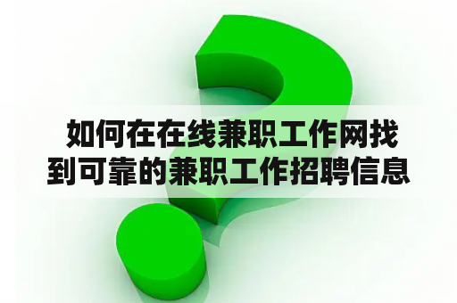  如何在在线兼职工作网找到可靠的兼职工作招聘信息？