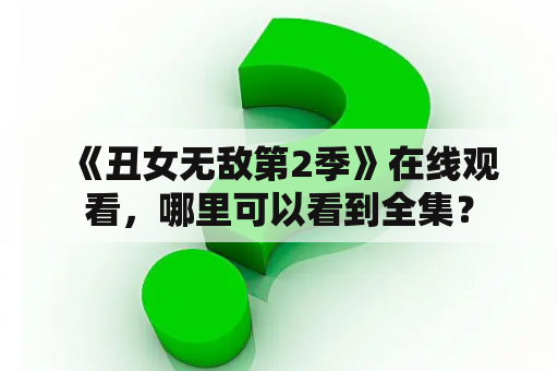  《丑女无敌第2季》在线观看，哪里可以看到全集？