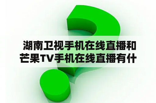  湖南卫视手机在线直播和芒果TV手机在线直播有什么不同？