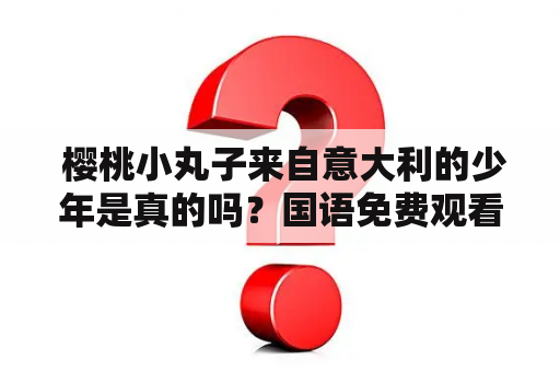  樱桃小丸子来自意大利的少年是真的吗？国语免费观看！