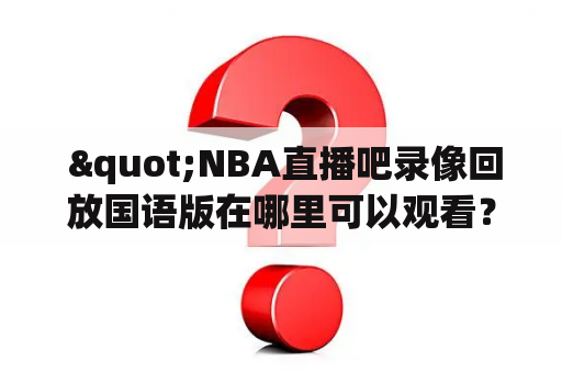  "NBA直播吧录像回放国语版在哪里可以观看？"