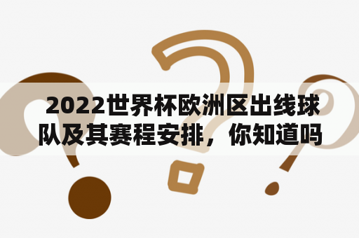  2022世界杯欧洲区出线球队及其赛程安排，你知道吗？