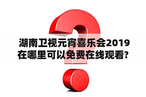  湖南卫视元宵喜乐会2019在哪里可以免费在线观看?