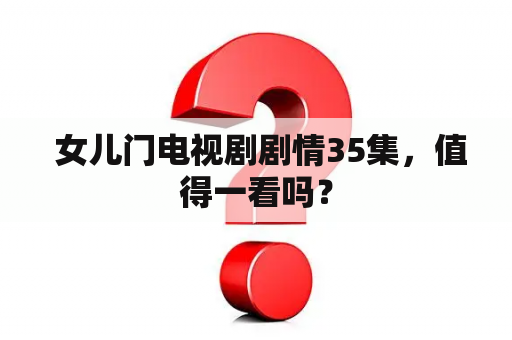  女儿门电视剧剧情35集，值得一看吗？