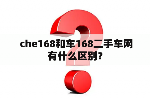  che168和车168二手车网有什么区别？