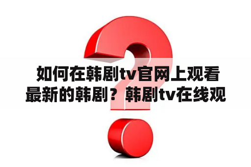  如何在韩剧tv官网上观看最新的韩剧？韩剧tv在线观看官网入口