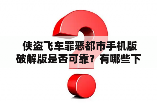  侠盗飞车罪恶都市手机版破解版是否可靠？有哪些下载方式？