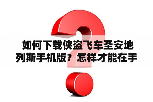  如何下载侠盗飞车圣安地列斯手机版？怎样才能在手机上畅玩侠盗飞车圣安地列斯？以下是本文的详细解答。