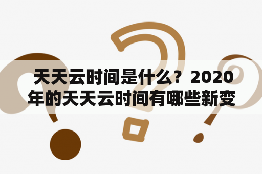  天天云时间是什么？2020年的天天云时间有哪些新变化？