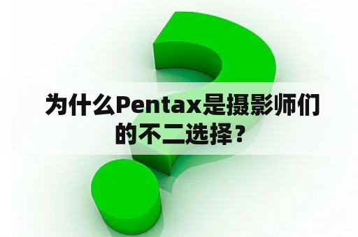  为什么Pentax是摄影师们的不二选择？