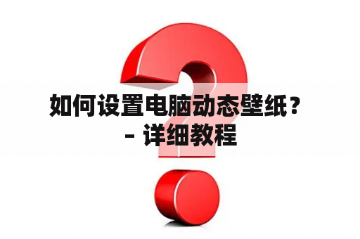  如何设置电脑动态壁纸？ – 详细教程