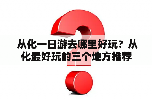  从化一日游去哪里好玩？从化最好玩的三个地方推荐