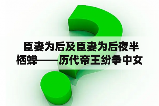  臣妻为后及臣妻为后夜半栖蝉——历代帝王纷争中女性地位的变迁