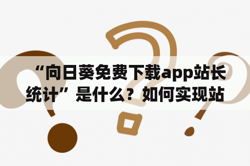  “向日葵免费下载app站长统计”是什么？如何实现站长统计向日葵？