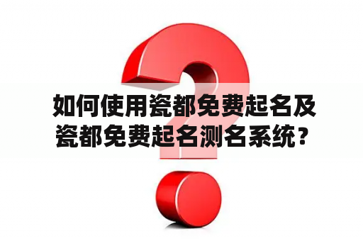  如何使用瓷都免费起名及瓷都免费起名测名系统？