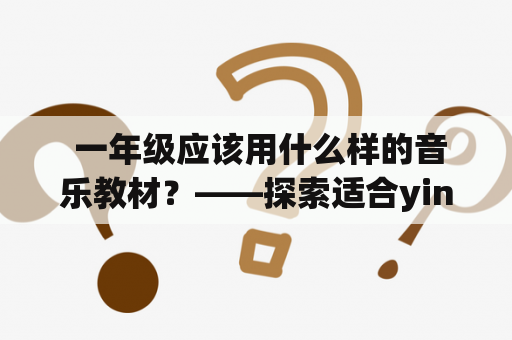  一年级应该用什么样的音乐教材？——探索适合yinianji的音乐教材