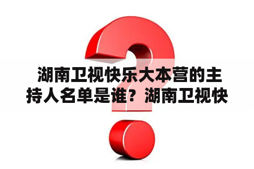  湖南卫视快乐大本营的主持人名单是谁？湖南卫视快乐大本营主持人名单