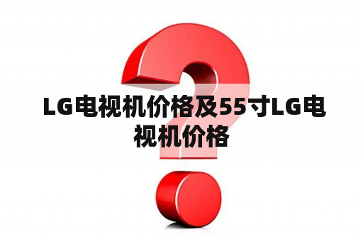  LG电视机价格及55寸LG电视机价格