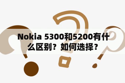  Nokia 5300和5200有什么区别？如何选择？