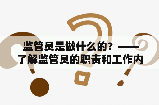  监管员是做什么的？——了解监管员的职责和工作内容