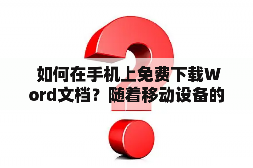  如何在手机上免费下载Word文档？随着移动设备的普及，越来越多的人都希望在手机上下载Word文档。在这篇文章中，我们将为大家介绍如何下载Word文档的手机版，并且还可以免费使用。无论你是需要在路上工作还是想要在家中浏览文档，这个方法都是非常方便的。