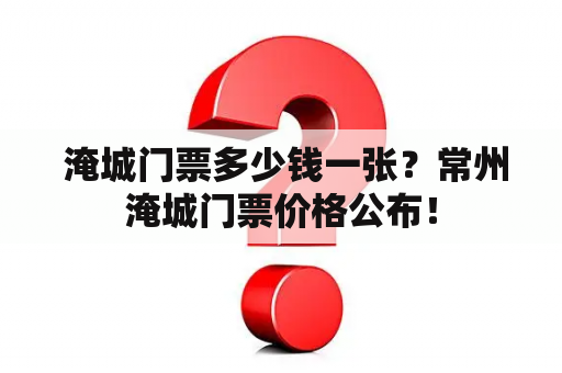  淹城门票多少钱一张？常州淹城门票价格公布！