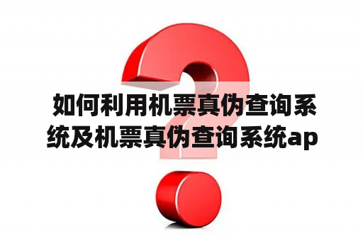  如何利用机票真伪查询系统及机票真伪查询系统app确认机票真假？