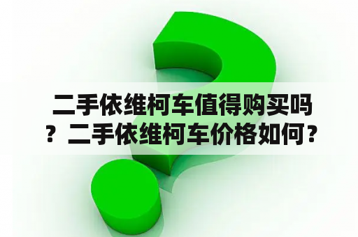  二手依维柯车值得购买吗？二手依维柯车价格如何？