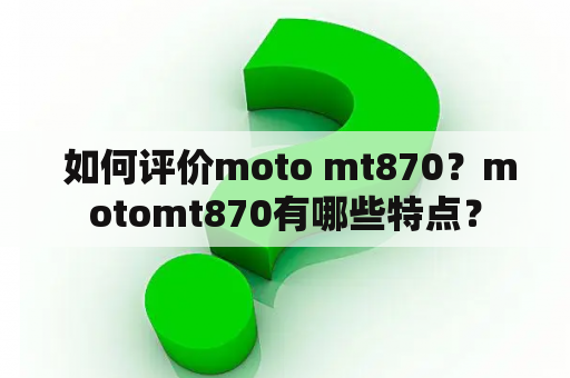  如何评价moto mt870？motomt870有哪些特点？