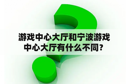  游戏中心大厅和宁波游戏中心大厅有什么不同？