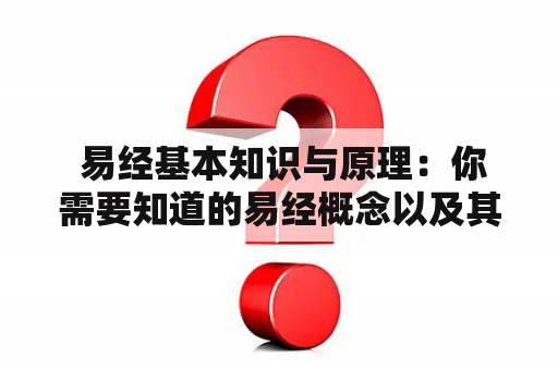  易经基本知识与原理：你需要知道的易经概念以及其背后的原理