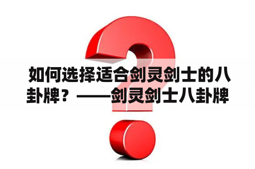  如何选择适合剑灵剑士的八卦牌？——剑灵剑士八卦牌选择攻略