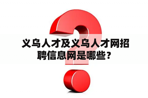  义乌人才及义乌人才网招聘信息网是哪些？