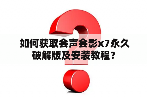  如何获取会声会影x7永久破解版及安装教程？