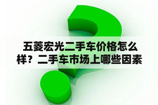  五菱宏光二手车价格怎么样？二手车市场上哪些因素影响价格？