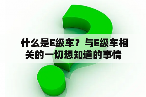  什么是E级车？与E级车相关的一切想知道的事情