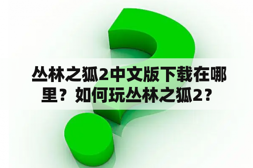  丛林之狐2中文版下载在哪里？如何玩丛林之狐2？